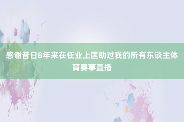 感谢昔日8年来在任业上匡助过我的所有东谈主体育赛事直播