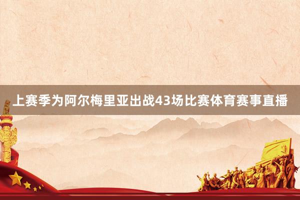 上赛季为阿尔梅里亚出战43场比赛体育赛事直播