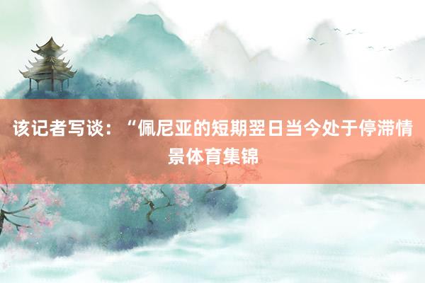 该记者写谈：“佩尼亚的短期翌日当今处于停滞情景体育集锦