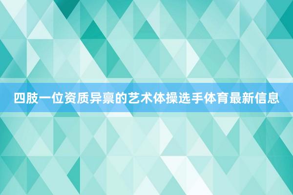 四肢一位资质异禀的艺术体操选手体育最新信息