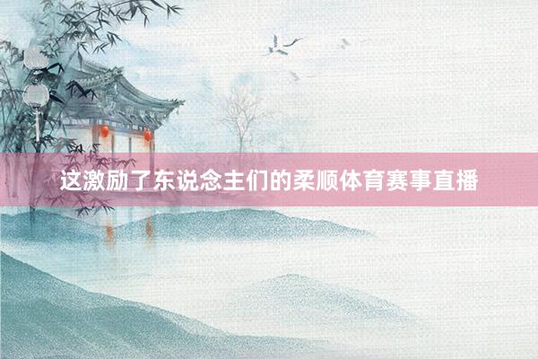这激励了东说念主们的柔顺体育赛事直播