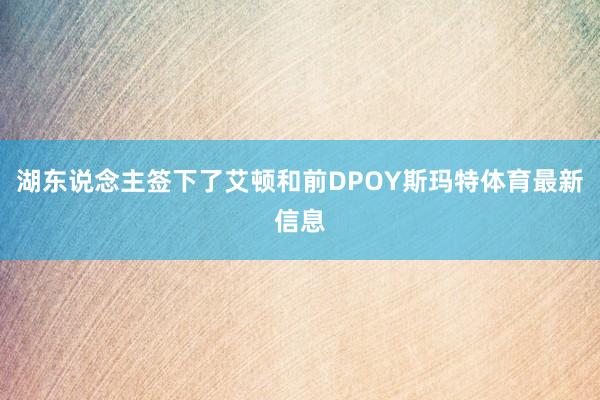 湖东说念主签下了艾顿和前DPOY斯玛特体育最新信息