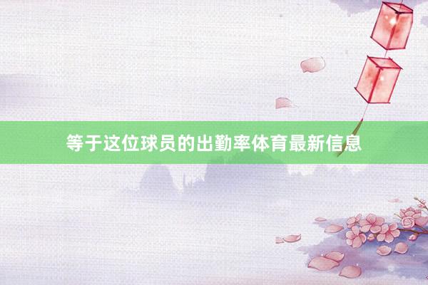 等于这位球员的出勤率体育最新信息