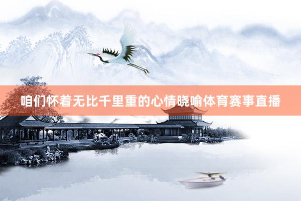 咱们怀着无比千里重的心情晓喻体育赛事直播
