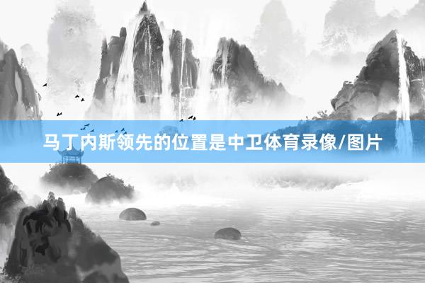 马丁内斯领先的位置是中卫体育录像/图片