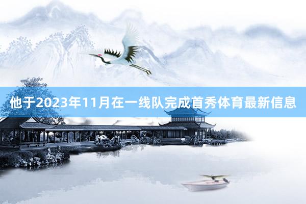 他于2023年11月在一线队完成首秀体育最新信息