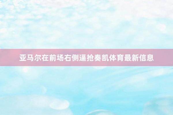 亚马尔在前场右侧逼抢奏凯体育最新信息