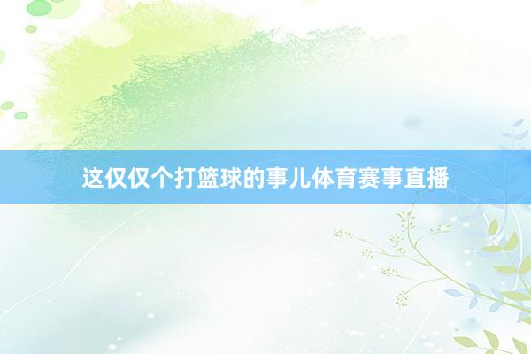 这仅仅个打篮球的事儿体育赛事直播