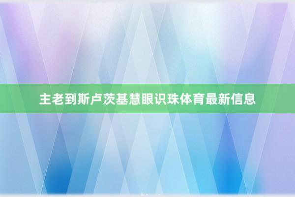 主老到斯卢茨基慧眼识珠体育最新信息
