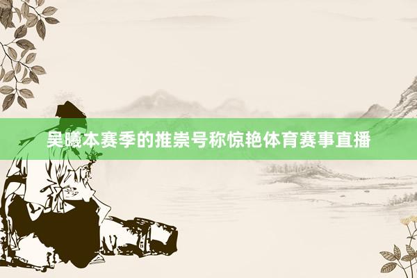 吴曦本赛季的推崇号称惊艳体育赛事直播