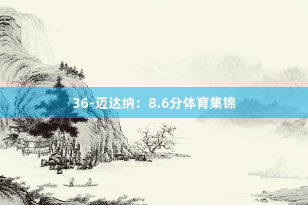 36-迈达纳：8.6分体育集锦
