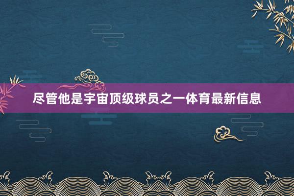 尽管他是宇宙顶级球员之一体育最新信息