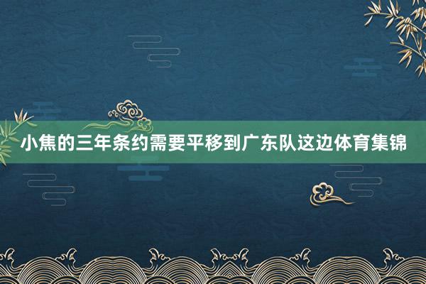 小焦的三年条约需要平移到广东队这边体育集锦