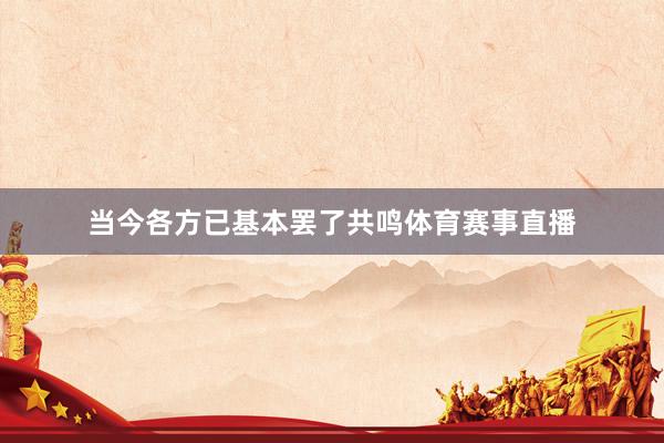 当今各方已基本罢了共鸣体育赛事直播