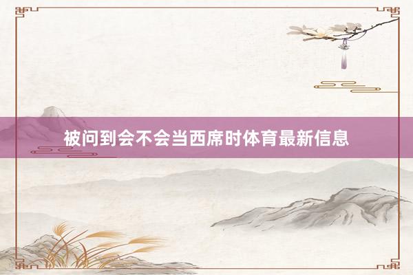 被问到会不会当西席时体育最新信息