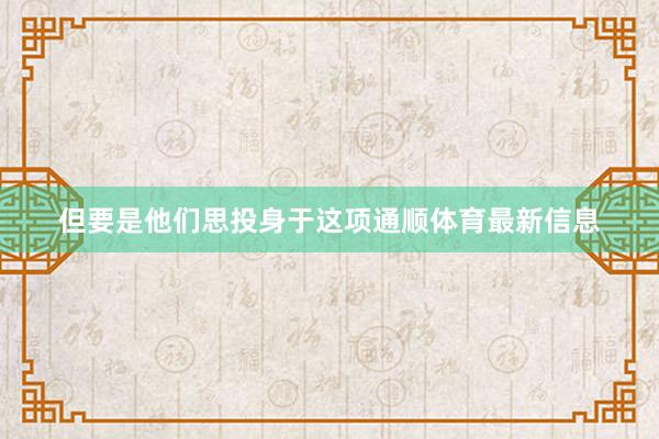 但要是他们思投身于这项通顺体育最新信息