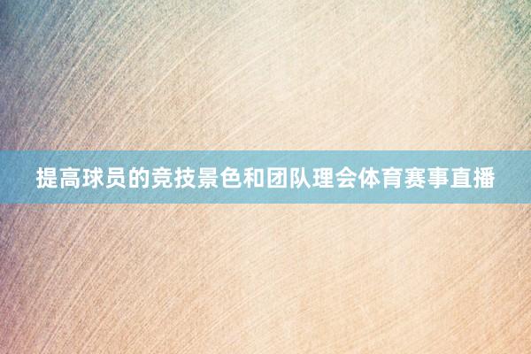 提高球员的竞技景色和团队理会体育赛事直播