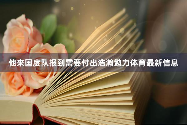 他来国度队报到需要付出浩瀚勉力体育最新信息