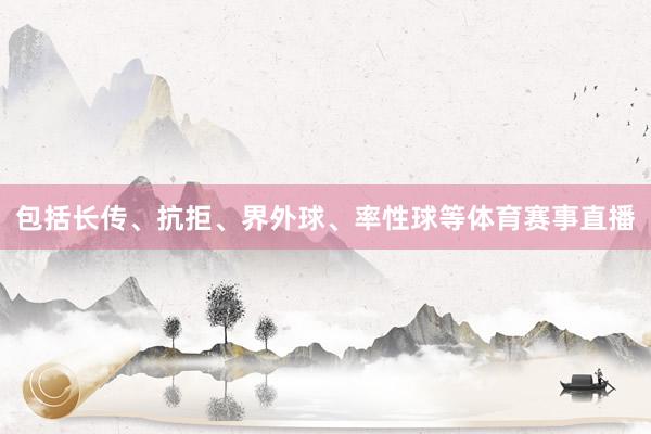 包括长传、抗拒、界外球、率性球等体育赛事直播