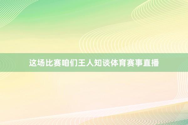 这场比赛咱们王人知谈体育赛事直播
