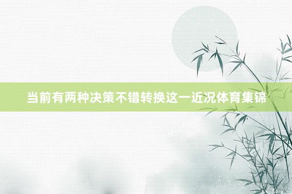 当前有两种决策不错转换这一近况体育集锦