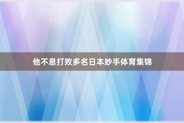 他不息打败多名日本妙手体育集锦