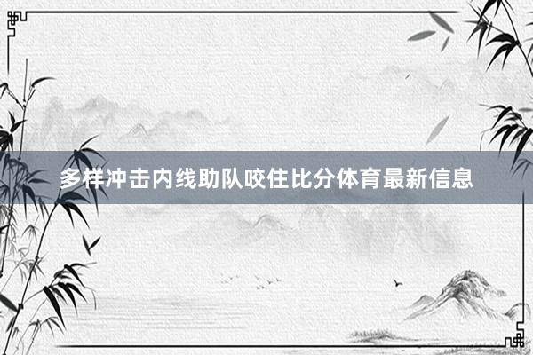 多样冲击内线助队咬住比分体育最新信息