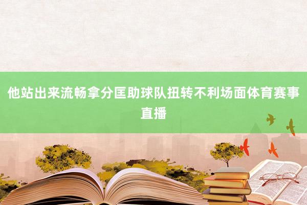 他站出来流畅拿分匡助球队扭转不利场面体育赛事直播