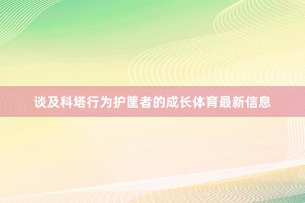 谈及科塔行为护筐者的成长体育最新信息