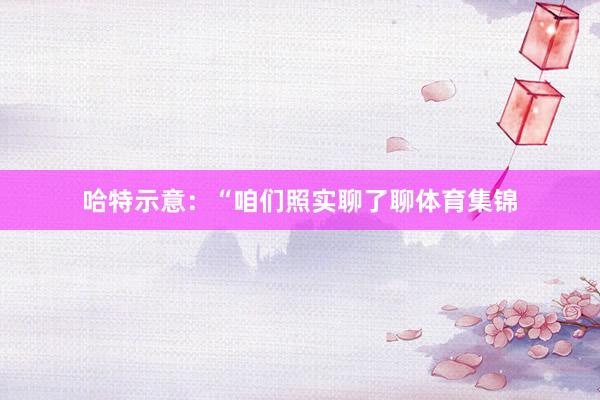 哈特示意：“咱们照实聊了聊体育集锦