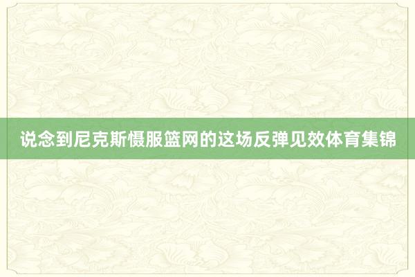 说念到尼克斯慑服篮网的这场反弹见效体育集锦