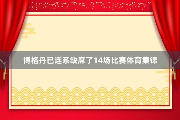 博格丹已连系缺席了14场比赛体育集锦