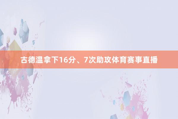 古德温拿下16分、7次助攻体育赛事直播