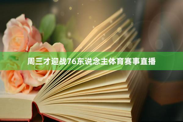 周三才迎战76东说念主体育赛事直播