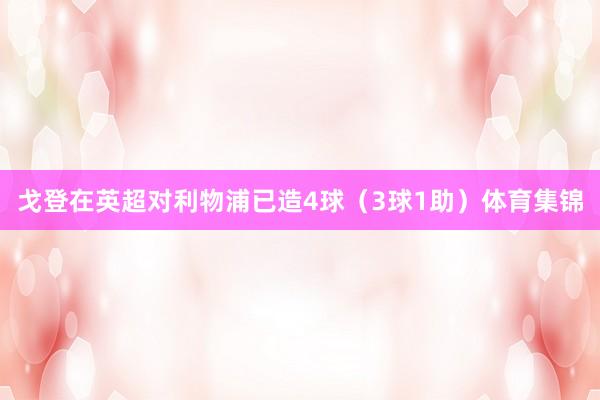 戈登在英超对利物浦已造4球（3球1助）体育集锦