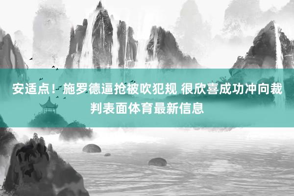 安适点！施罗德逼抢被吹犯规 很欣喜成功冲向裁判表面体育最新信息