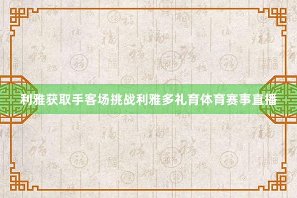利雅获取手客场挑战利雅多礼育体育赛事直播