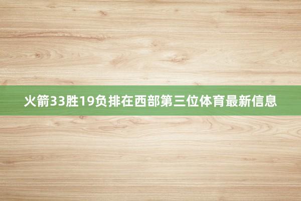 火箭33胜19负排在西部第三位体育最新信息
