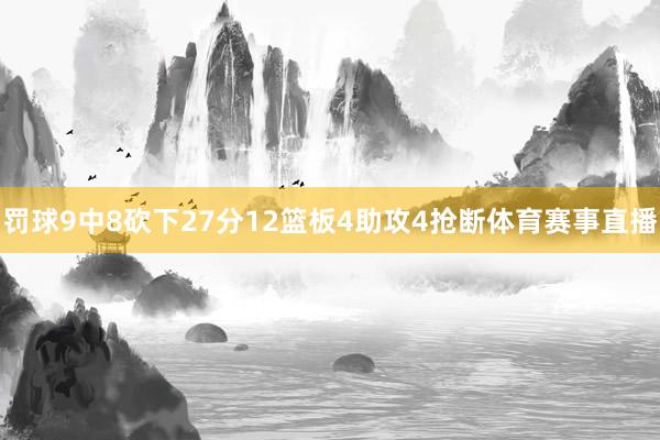 罚球9中8砍下27分12篮板4助攻4抢断体育赛事直播