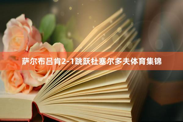 萨尔布吕肯2-1跳跃杜塞尔多夫体育集锦