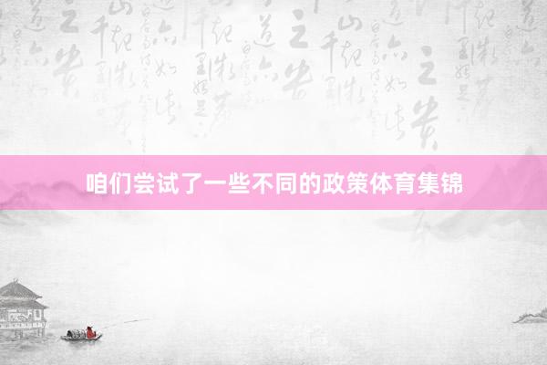 咱们尝试了一些不同的政策体育集锦