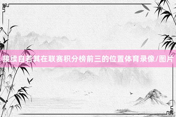 接续自若其在联赛积分榜前三的位置体育录像/图片