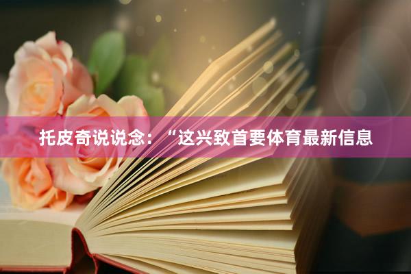 托皮奇说说念：“这兴致首要体育最新信息
