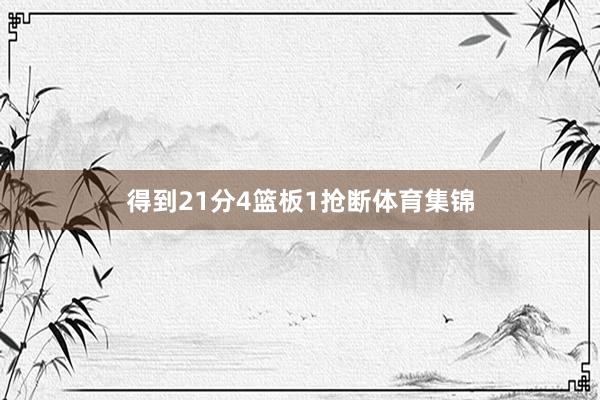 得到21分4篮板1抢断体育集锦