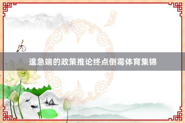 遑急端的政策推论终点倒霉体育集锦