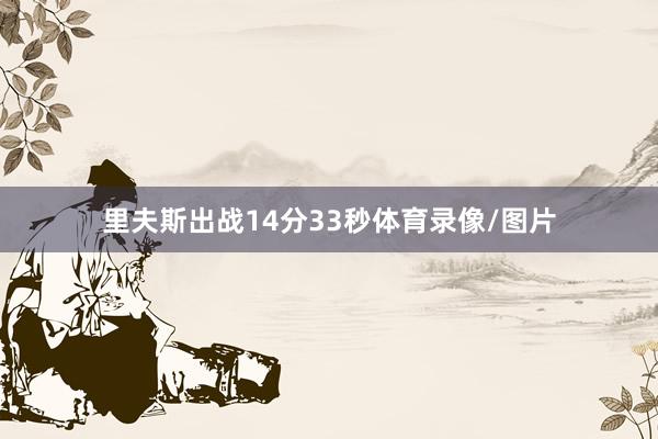 里夫斯出战14分33秒体育录像/图片