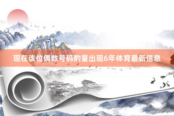 现在该位偶数号码酌量出现6年体育最新信息
