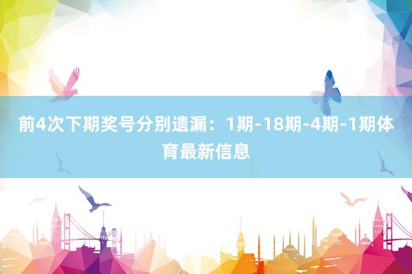 前4次下期奖号分别遗漏：1期-18期-4期-1期体育最新信息