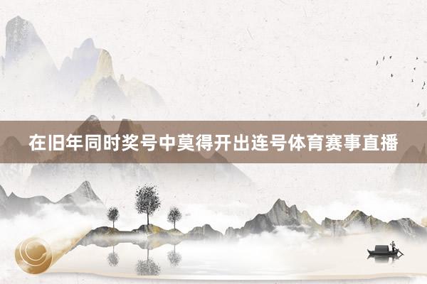 在旧年同时奖号中莫得开出连号体育赛事直播