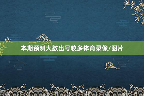本期预测大数出号较多体育录像/图片